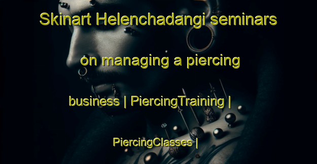 Skinart Helenchadangi seminars on managing a piercing business | PiercingTraining | PiercingClasses | SkinartTraining-Bangladesh